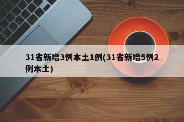 31省新增3例本土1例(31省新增5例2例本土)