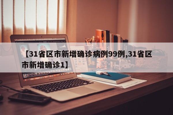 【31省区市新增确诊病例99例,31省区市新增确诊1】