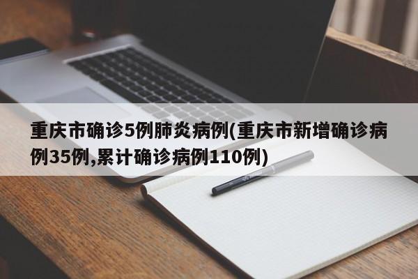重庆市确诊5例肺炎病例(重庆市新增确诊病例35例,累计确诊病例110例)