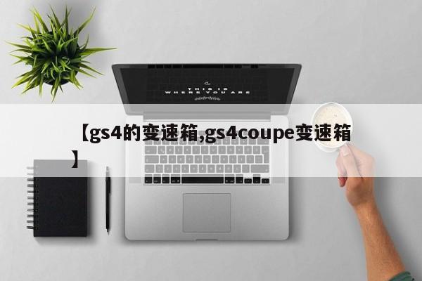 【gs4的变速箱,gs4coupe变速箱】