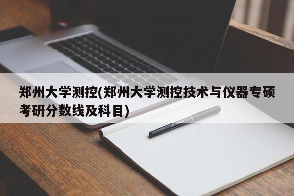 郑州大学测控(郑州大学测控技术与仪器专硕考研分数线及科目)