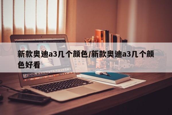 新款奥迪a3几个颜色/新款奥迪a3几个颜色好看