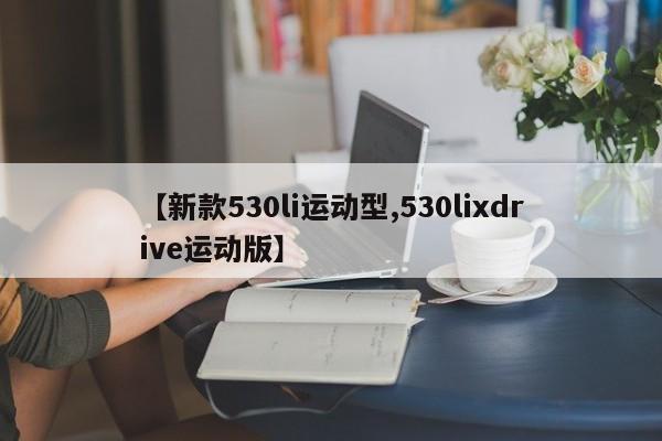 【新款530li运动型,530lixdrive运动版】