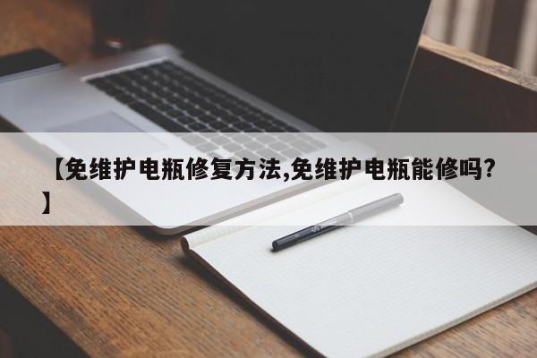 【免维护电瓶修复方法,免维护电瓶能修吗?】