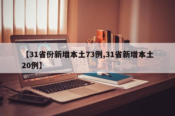 【31省份新增本土73例,31省新增本土20例】