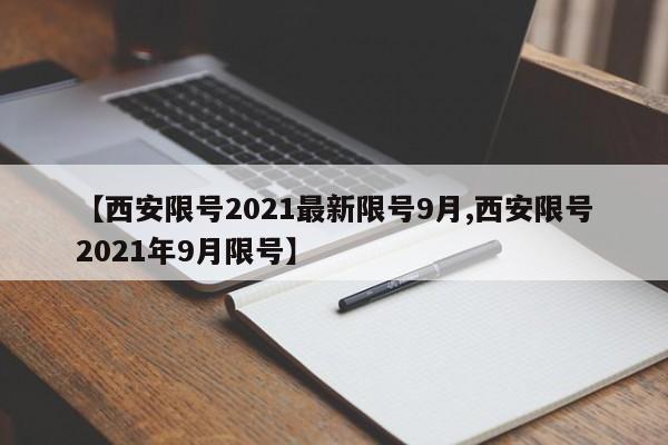 【西安限号2021最新限号9月,西安限号2021年9月限号】