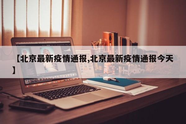 【北京最新疫情通报,北京最新疫情通报今天】