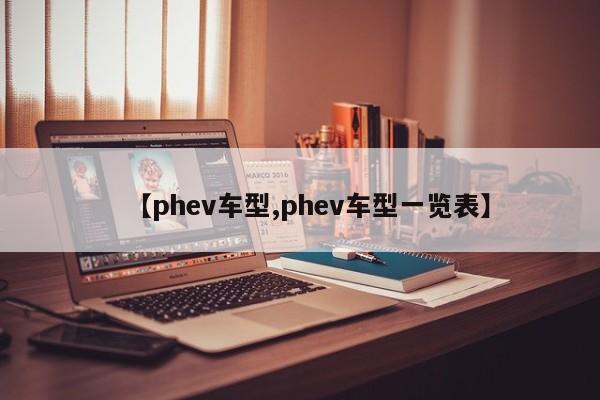 【phev车型,phev车型一览表】