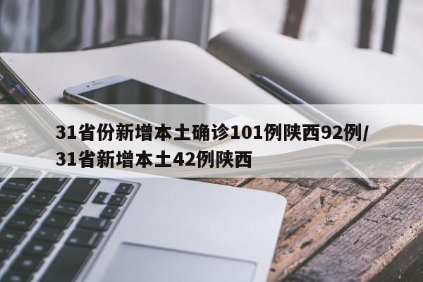 31省份新增本土确诊101例陕西92例/31省新增本土42例陕西