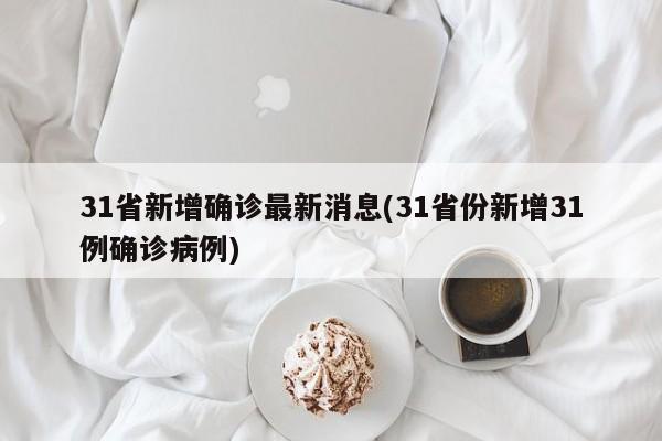 31省新增确诊最新消息(31省份新增31例确诊病例)