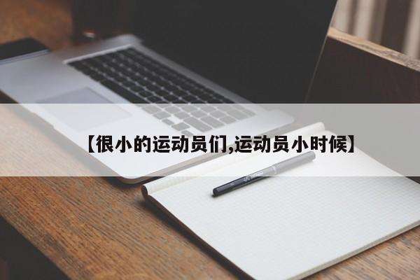 【很小的运动员们,运动员小时候】