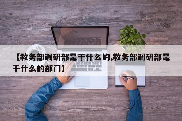 【教务部调研部是干什么的,教务部调研部是干什么的部门】