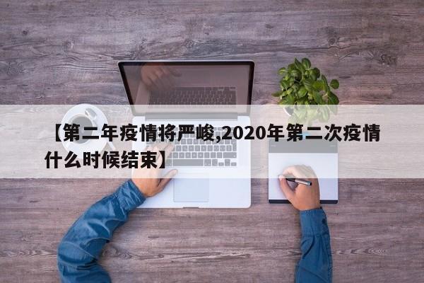 【第二年疫情将严峻,2020年第二次疫情什么时候结束】