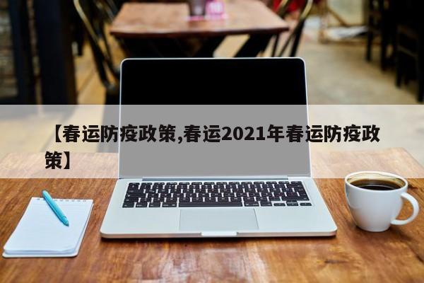 【春运防疫政策,春运2021年春运防疫政策】