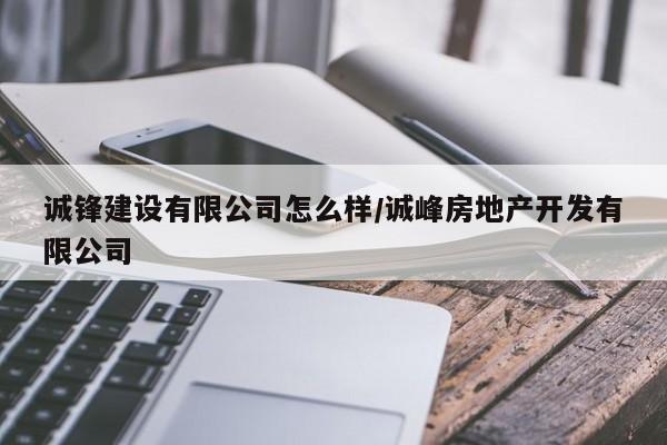 诚锋建设有限公司怎么样/诚峰房地产开发有限公司