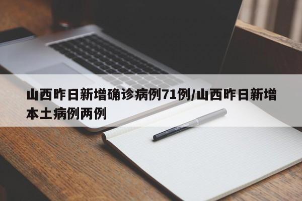 山西昨日新增确诊病例71例/山西昨日新增本土病例两例