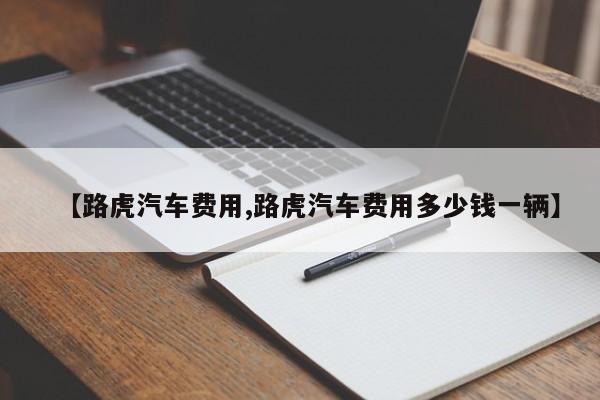 【路虎汽车费用,路虎汽车费用多少钱一辆】