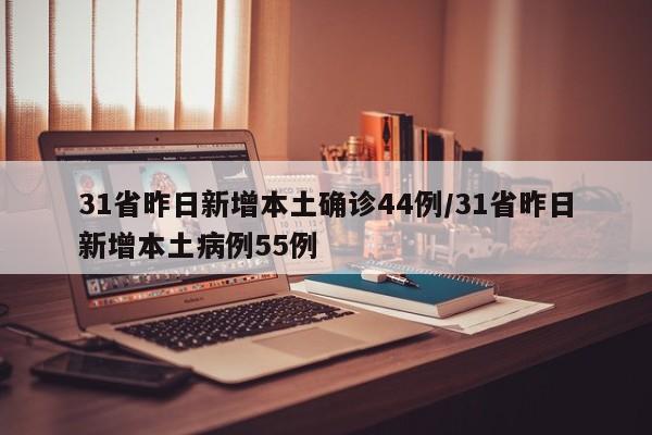 31省昨日新增本土确诊44例/31省昨日新增本土病例55例