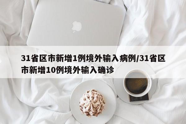 31省区市新增1例境外输入病例/31省区市新增10例境外输入确诊
