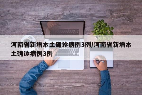 河南省新增本土确诊病例3例/河南省新增本土确诊病例3例