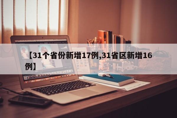 【31个省份新增17例,31省区新增16例】
