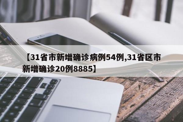 【31省市新增确诊病例54例,31省区市新增确诊20例8885】