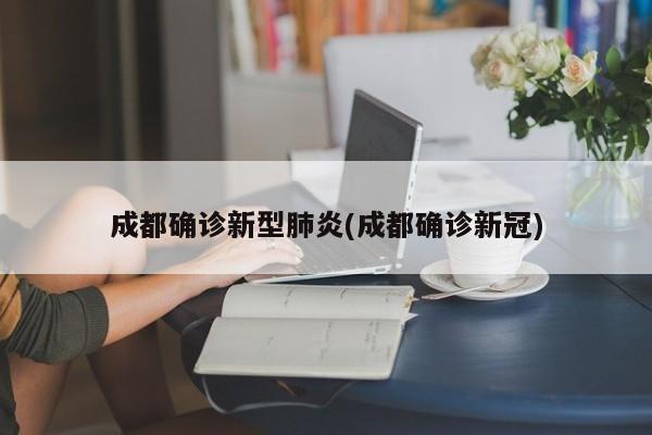 成都确诊新型肺炎(成都确诊新冠)