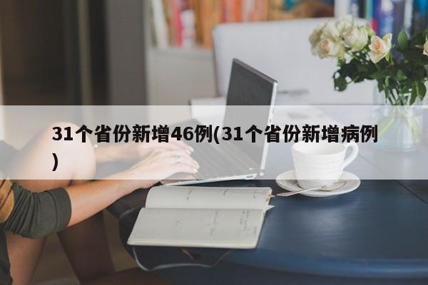 31个省份新增46例(31个省份新增病例)