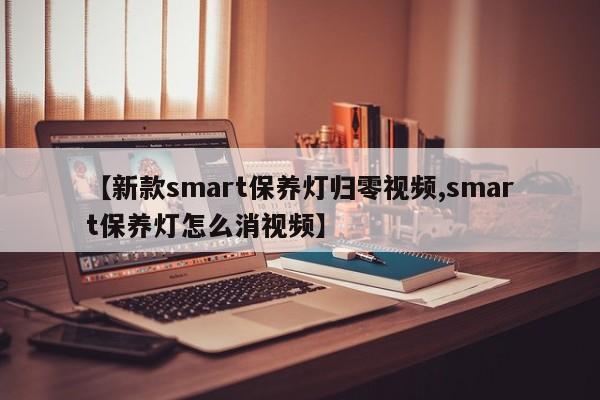 【新款smart保养灯归零视频,smart保养灯怎么消视频】