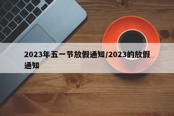 2023年五一节放假通知/2023的放假通知