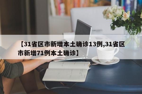 【31省区市新增本土确诊13例,31省区市新增71例本土确诊】