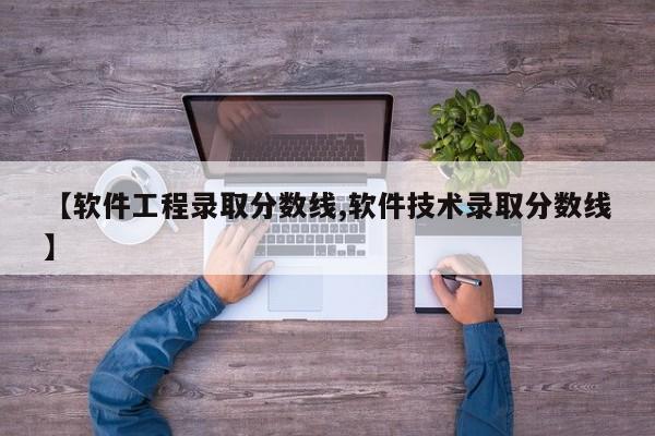 【软件工程录取分数线,软件技术录取分数线】